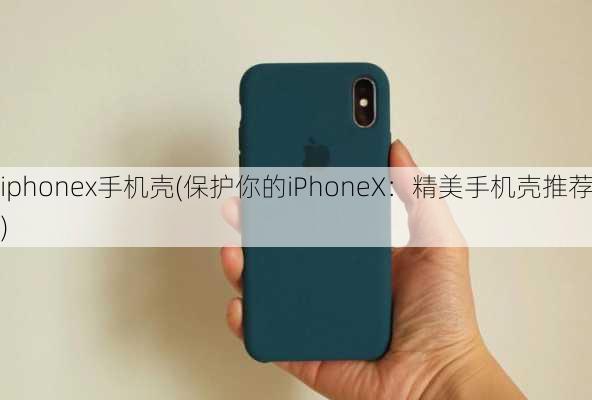 iphonex手机壳(保护你的iPhoneX：精美手机壳推荐)