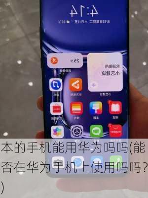 本的手机能用华为吗吗(能否在华为手机上使用吗吗？)