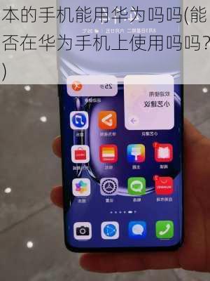 本的手机能用华为吗吗(能否在华为手机上使用吗吗？)