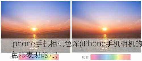 iphone手机相机色深(iPhone手机相机的色彩表现能力)