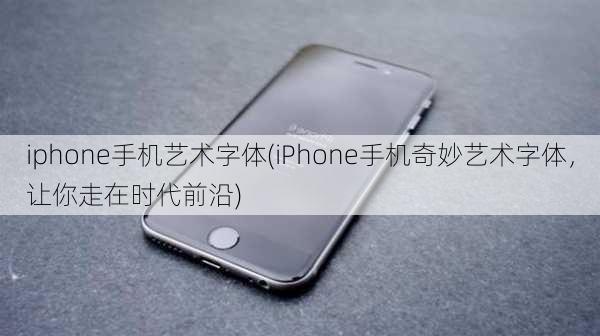 iphone手机艺术字体(iPhone手机奇妙艺术字体，让你走在时代前沿)