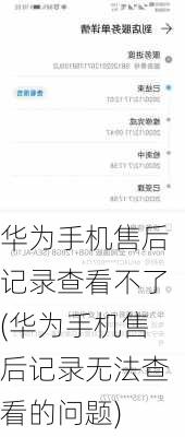 华为手机售后记录查看不了(华为手机售后记录无法查看的问题)