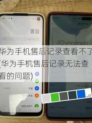 华为手机售后记录查看不了(华为手机售后记录无法查看的问题)