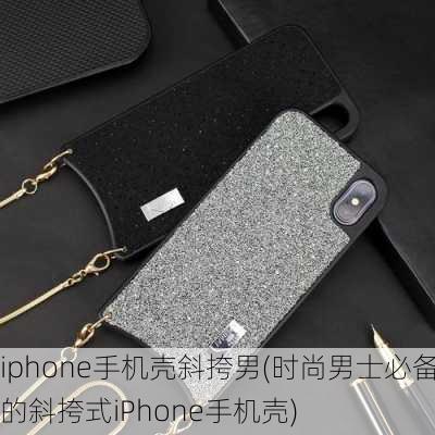 iphone手机壳斜挎男(时尚男士必备的斜挎式iPhone手机壳)