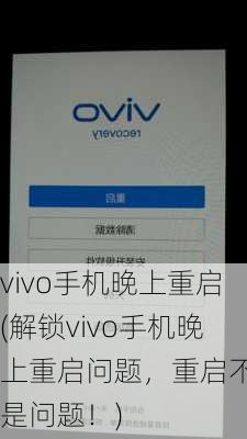 vivo手机晚上重启(解锁vivo手机晚上重启问题，重启不再是问题！)