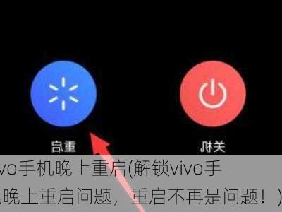 vivo手机晚上重启(解锁vivo手机晚上重启问题，重启不再是问题！)