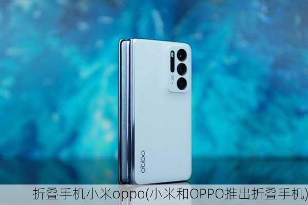 折叠手机小米oppo(小米和OPPO推出折叠手机)