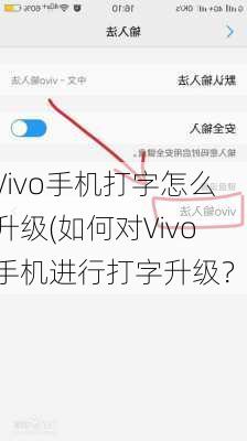 Vivo手机打字怎么升级(如何对Vivo手机进行打字升级？)