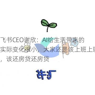 飞书CEO谢欣：AI给生活带来的实际变化很小，大家还是该上班上班，该还房贷还房贷