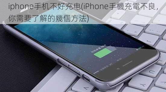 iphone手机不好充电(iPhone手機充電不良，你需要了解的幾個方法)