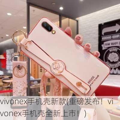 vivonex手机壳新款(重磅发布！vivonex手机壳全新上市！)