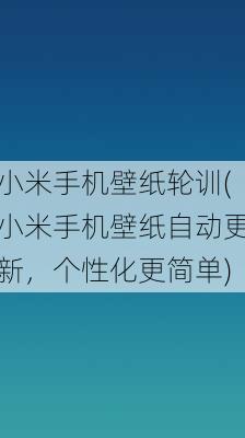 小米手机壁纸轮训(小米手机壁纸自动更新，个性化更简单)