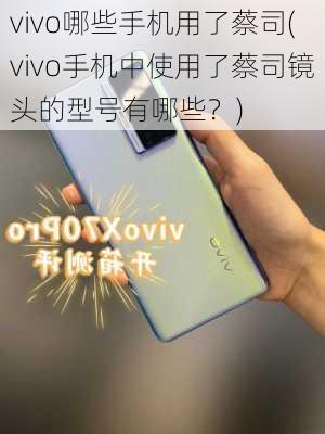 vivo哪些手机用了蔡司(vivo手机中使用了蔡司镜头的型号有哪些？)