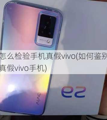 怎么检验手机真假vivo(如何鉴别真假vivo手机)