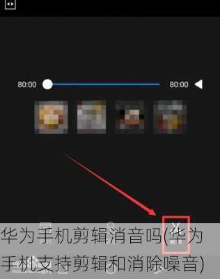 华为手机剪辑消音吗(华为手机支持剪辑和消除噪音)