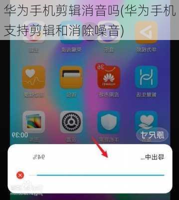 华为手机剪辑消音吗(华为手机支持剪辑和消除噪音)