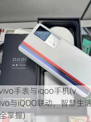 vivo手表与iqoo手机(vivo与iQOO联动，智慧生活全掌握)