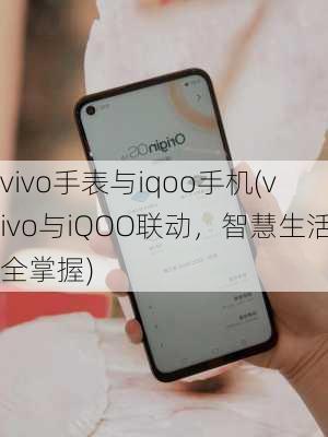 vivo手表与iqoo手机(vivo与iQOO联动，智慧生活全掌握)