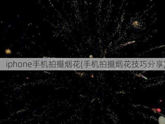 iphone手机拍摄烟花(手机拍摄烟花技巧分享)