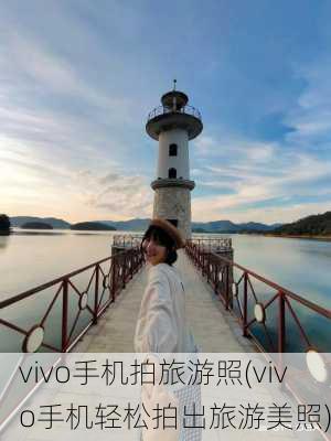 vivo手机拍旅游照(vivo手机轻松拍出旅游美照)