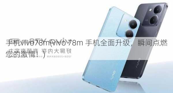 手机vivo78m(vivo 78m 手机全面升级，瞬间点燃您的激情！)