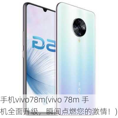 手机vivo78m(vivo 78m 手机全面升级，瞬间点燃您的激情！)