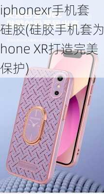 iphonexr手机套硅胶(硅胶手机套为iPhone XR打造完美保护)