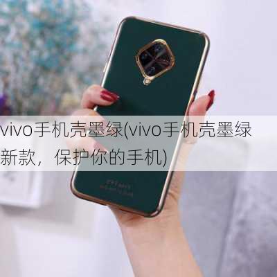 vivo手机壳墨绿(vivo手机壳墨绿新款，保护你的手机)