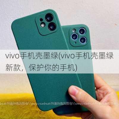 vivo手机壳墨绿(vivo手机壳墨绿新款，保护你的手机)