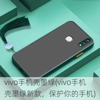 vivo手机壳墨绿(vivo手机壳墨绿新款，保护你的手机)