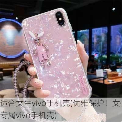 适合女生vivo手机壳(优雅保护！女性专属vivo手机壳)