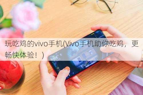 玩吃鸡的vivo手机(Vivo手机助你吃鸡，更畅快体验！)