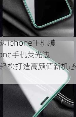 荧光边iphone手机膜(iphone手机荧光边膜，轻松打造高颜值新机感！)