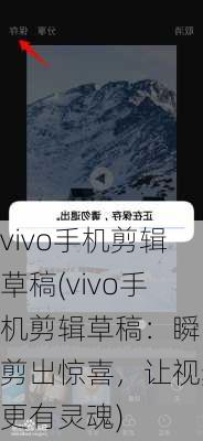 vivo手机剪辑草稿(vivo手机剪辑草稿：瞬间剪出惊喜，让视频更有灵魂)