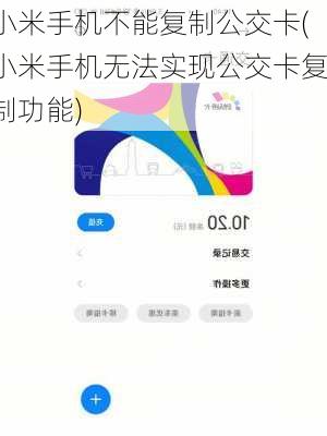 小米手机不能复制公交卡(小米手机无法实现公交卡复制功能)