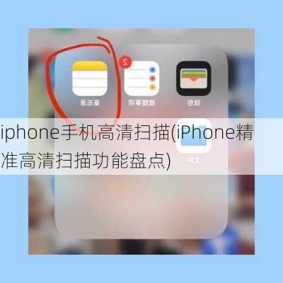 iphone手机高清扫描(iPhone精准高清扫描功能盘点)