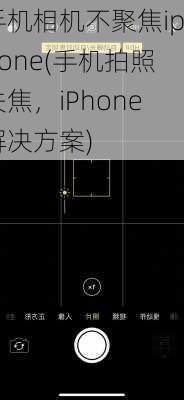 手机相机不聚焦iphone(手机拍照失焦，iPhone解决方案)