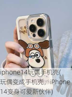 iphone14玩偶手机壳(玩偶变成手机壳，iPhone14变身可爱新伙伴)