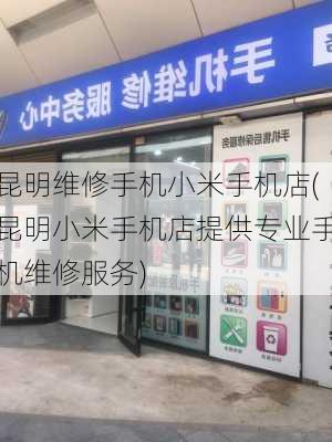 昆明维修手机小米手机店(昆明小米手机店提供专业手机维修服务)