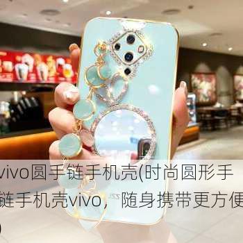 vivo圆手链手机壳(时尚圆形手链手机壳vivo，随身携带更方便)