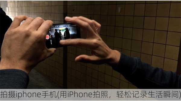 拍摄iphone手机(用iPhone拍照，轻松记录生活瞬间)