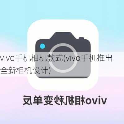 vivo手机相机款式(vivo手机推出全新相机设计)