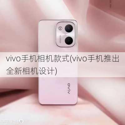 vivo手机相机款式(vivo手机推出全新相机设计)