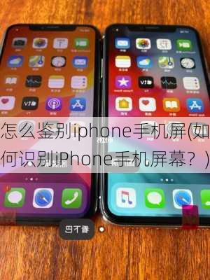 怎么鉴别iphone手机屏(如何识别iPhone手机屏幕？)