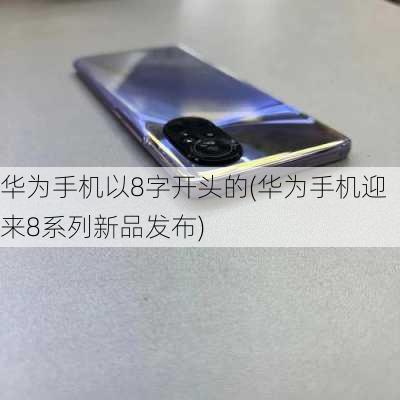 华为手机以8字开头的(华为手机迎来8系列新品发布)