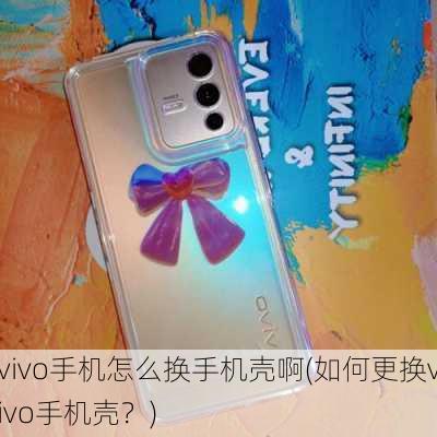 vivo手机怎么换手机壳啊(如何更换vivo手机壳？)