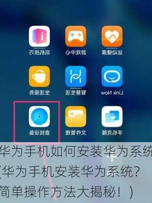 华为手机如何安装华为系统(华为手机安装华为系统？简单操作方法大揭秘！)
