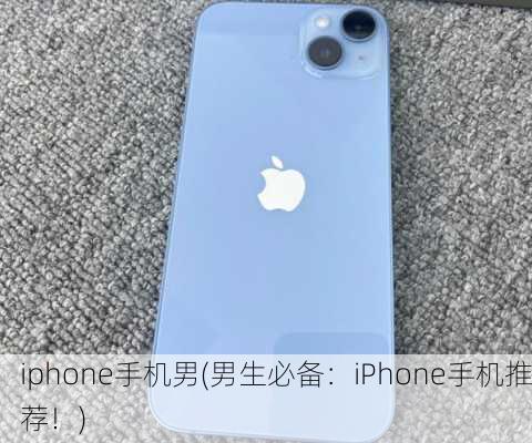 iphone手机男(男生必备：iPhone手机推荐！)