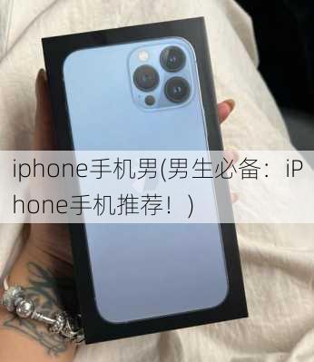 iphone手机男(男生必备：iPhone手机推荐！)