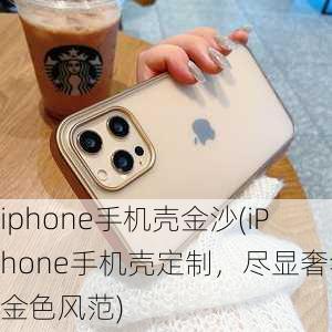 iphone手机壳金沙(iPhone手机壳定制，尽显奢华金色风范)